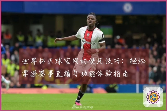 世界杯买球官网的使用技巧：轻松掌握赛事直播与功能体验指南