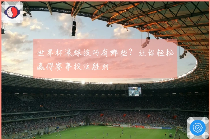 世界杯滚球技巧有哪些？让你轻松赢得赛事投注胜利