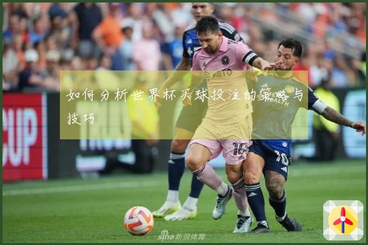 如何分析世界杯买球投注的策略与技巧