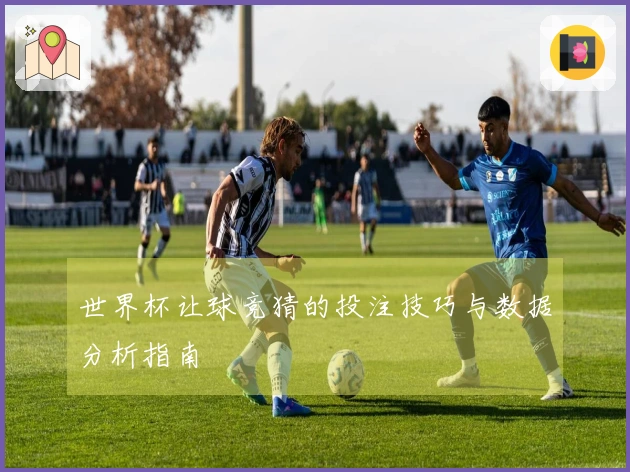 世界杯让球竞猜的投注技巧与数据分析指南