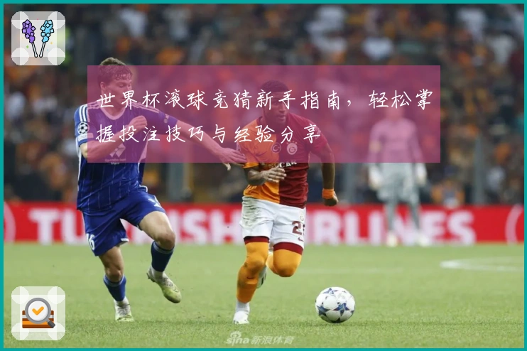 世界杯滚球竞猜新手指南，轻松掌握投注技巧与经验分享