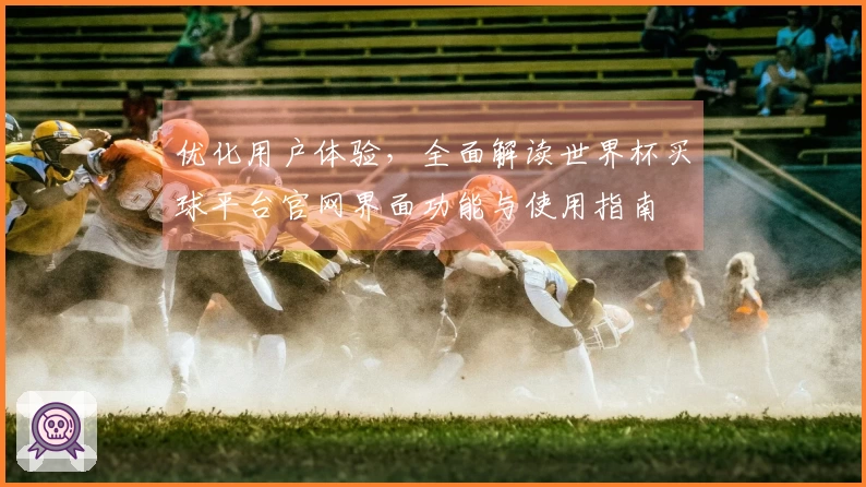 优化用户体验，全面解读世界杯买球平台官网界面功能与使用指南