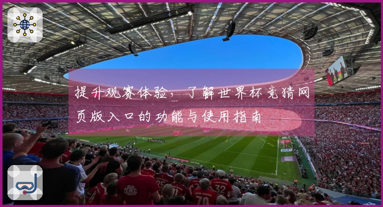 提升观赛体验，了解世界杯竞猜网页版入口的功能与使用指南