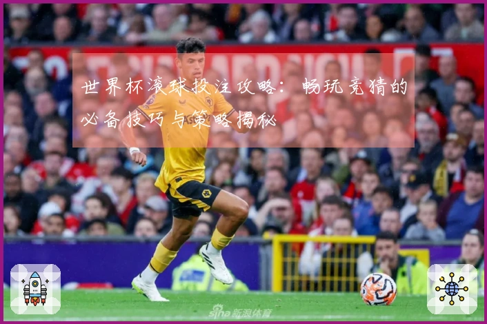 世界杯滚球投注攻略：畅玩竞猜的必备技巧与策略揭秘