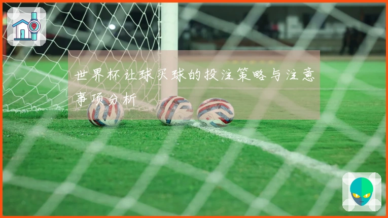 世界杯让球买球的投注策略与注意事项分析
