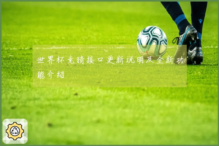 世界杯竞猜接口更新说明及全新功能介绍