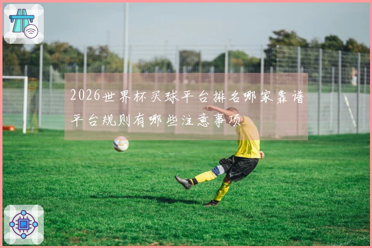 2026世界杯买球平台排名哪家靠谱平台规则有哪些注意事项