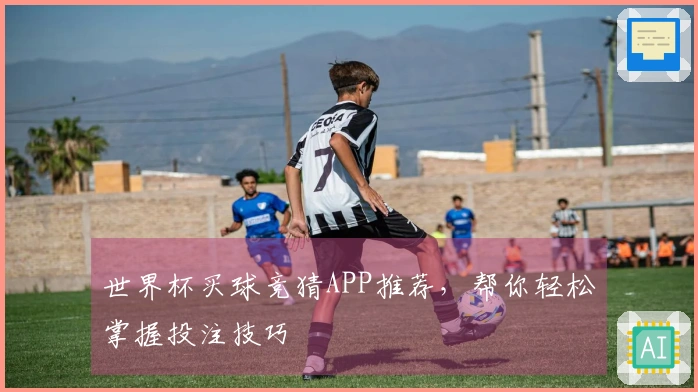 世界杯买球竞猜APP推荐，帮你轻松掌握投注技巧