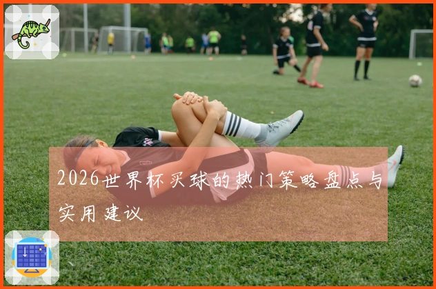 2026世界杯买球的热门策略盘点与实用建议