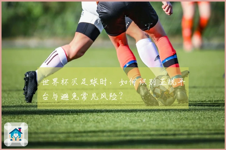 世界杯买足球时,如何识别正规平台与避免常见风险?