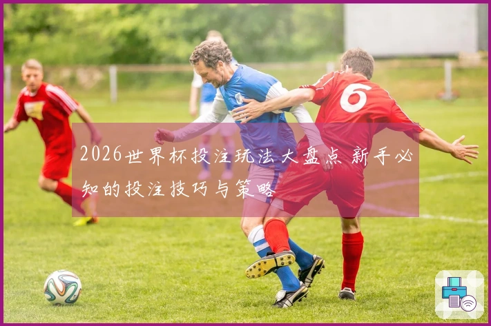 2026世界杯投注玩法大盘点 新手必知的投注技巧与策略