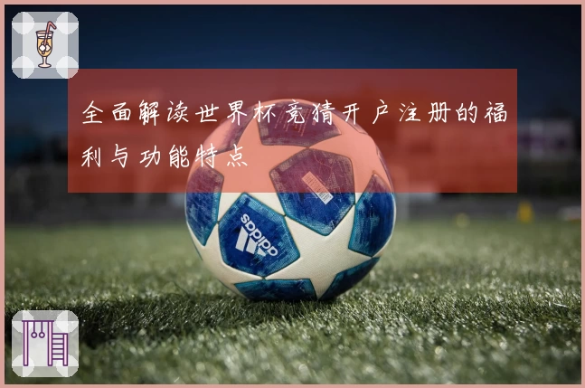 全面解读世界杯竞猜开户注册的福利与功能特点
