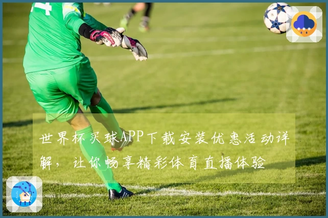 世界杯买球APP下载安装优惠活动详解，让你畅享精彩体育直播体验