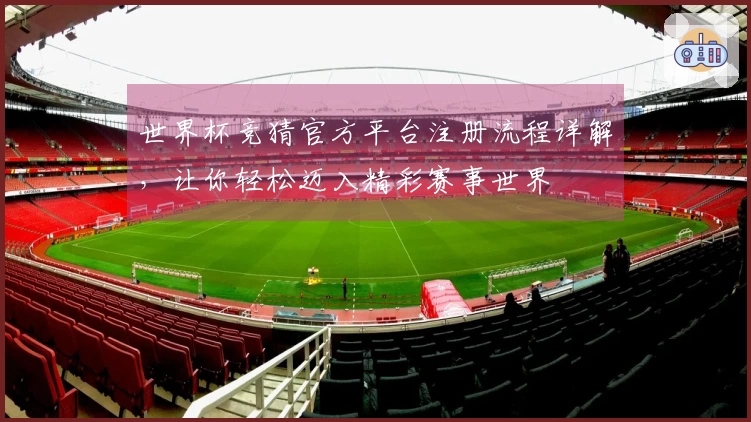 世界杯竞猜官方平台注册流程详解，让你轻松迈入精彩赛事世界