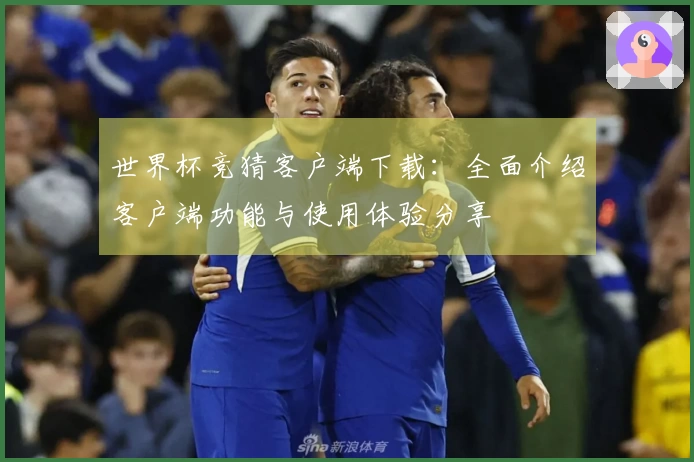 世界杯竞猜客户端下载：全面介绍客户端功能与使用体验分享