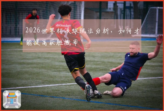 2026世界杯滚球玩法分析，如何才能提高获胜概率