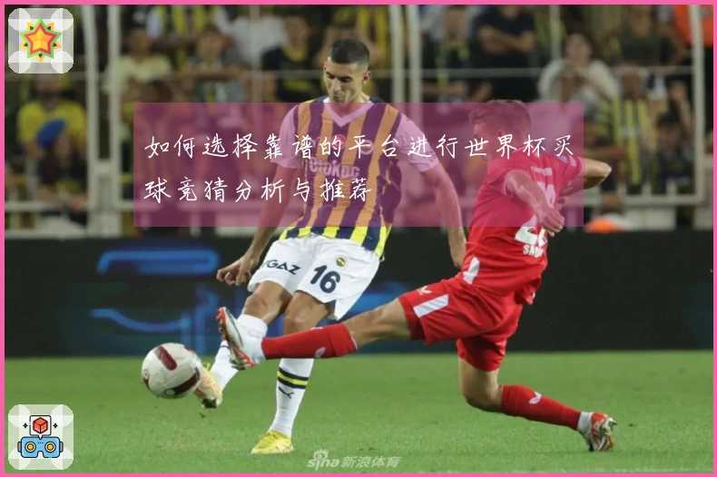 如何选择靠谱的平台进行世界杯买球竞猜分析与推荐