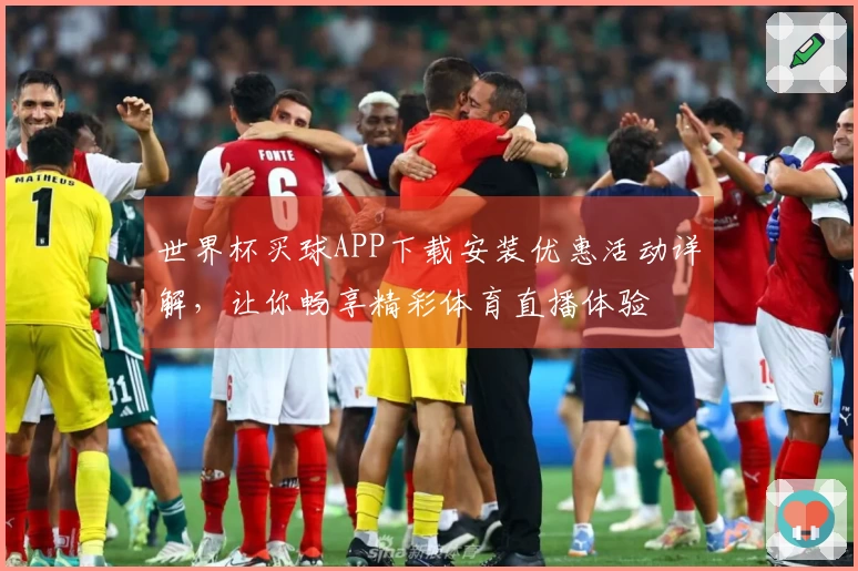 世界杯买球APP下载安装优惠活动详解,让你畅享精彩体育直播体验